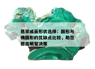 翡翠戒面形状选择：圆形与椭圆形的优缺点比较，助您做出明智决策