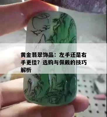 黄金翡翠饰品：左手还是右手更佳？选购与佩戴的技巧解析