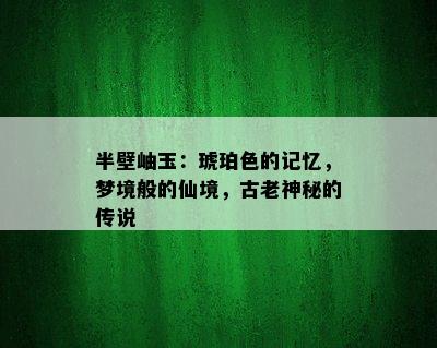 半壁岫玉：琥珀色的记忆，梦境般的仙境，古老神秘的传说