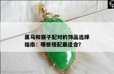 属马和猴子配对的饰品选择指南：哪些搭配最适合？