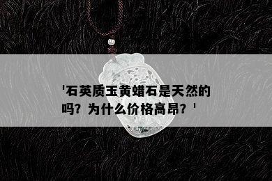 '石英质玉黄蜡石是天然的吗？为什么价格高昂？'