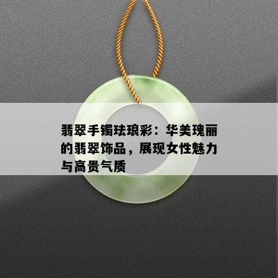 翡翠手镯珐琅彩：华美瑰丽的翡翠饰品，展现女性魅力与高贵气质