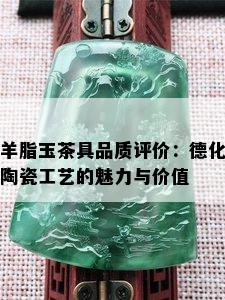 羊脂玉茶具品质评价：德化陶瓷工艺的魅力与价值