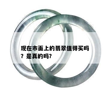 现在市面上的翡翠值得买吗？是真的吗？