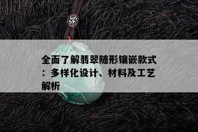 全面了解翡翠随形镶嵌款式：多样化设计、材料及工艺解析