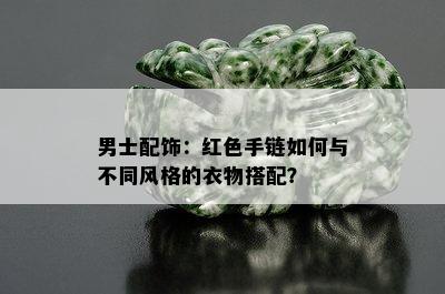 男士配饰：红色手链如何与不同风格的衣物搭配？