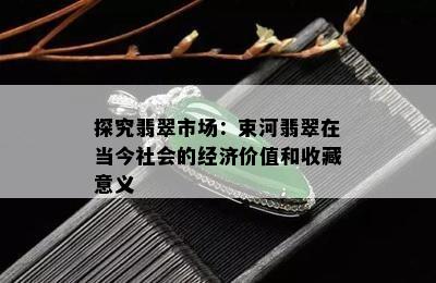 探究翡翠市场：束河翡翠在当今社会的经济价值和收藏意义