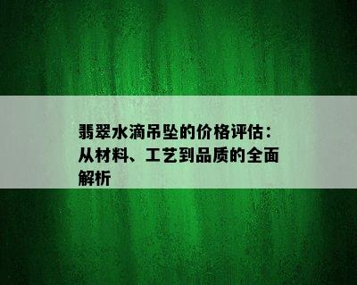 翡翠水滴吊坠的价格评估：从材料、工艺到品质的全面解析