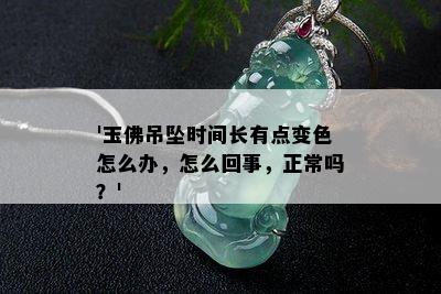 '玉佛吊坠时间长有点变色怎么办，怎么回事，正常吗？'