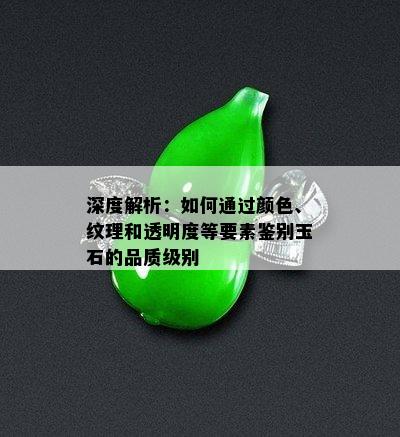 深度解析：如何通过颜色、纹理和透明度等要素鉴别玉石的品质级别