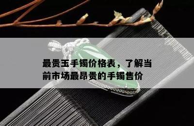 最贵玉手镯价格表，了解当前市场最昂贵的手镯售价