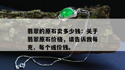 翡翠的原石卖多少钱：关于翡翠原石价格，请告诉我每克、每个或价钱。