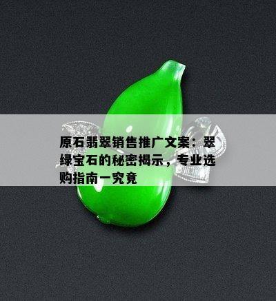 原石翡翠销售推广文案：翠绿宝石的秘密揭示，专业选购指南一究竟