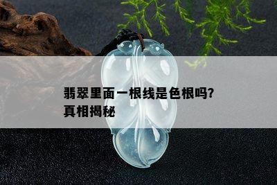 翡翠里面一根线是色根吗？真相揭秘