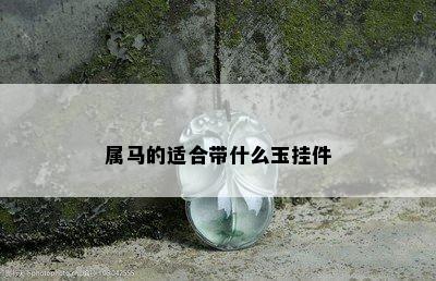 属马的适合带什么玉挂件