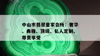 中山市翡翠皇家会所：奢华、典雅、顶级、私人定制、尊贵享受