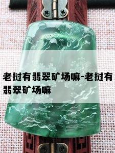 老挝有翡翠矿场嘛-老挝有翡翠矿场嘛