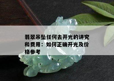 翡翠吊坠任何去开光的讲究和费用：如何正确开光及价格参考