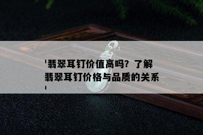 '翡翠耳钉价值高吗？了解翡翠耳钉价格与品质的关系'