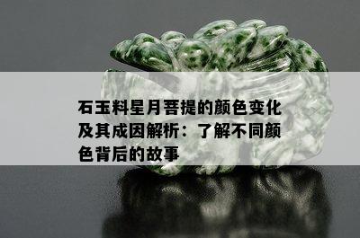 石玉料星月菩提的颜色变化及其成因解析：了解不同颜色背后的故事