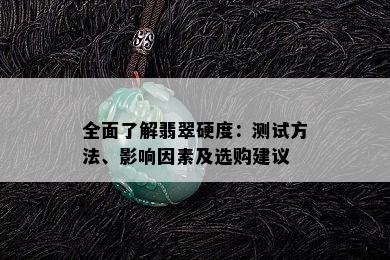 全面了解翡翠硬度：测试方法、影响因素及选购建议