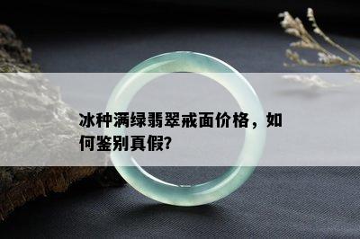 冰种满绿翡翠戒面价格，如何鉴别真假？