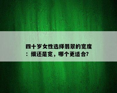 四十岁女性选择翡翠的宽度：细还是宽，哪个更适合？