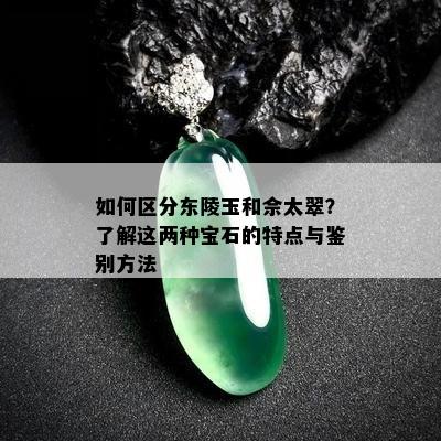 如何区分东陵玉和佘太翠？了解这两种宝石的特点与鉴别方法