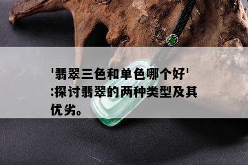 '翡翠三色和单色哪个好':探讨翡翠的两种类型及其优劣。