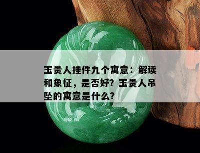 玉贵人挂件九个寓意：解读和象征，是否好？玉贵人吊坠的寓意是什么？