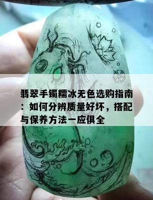 翡翠手镯糯冰无色选购指南：如何分辨质量好坏，搭配与保养方法一应俱全