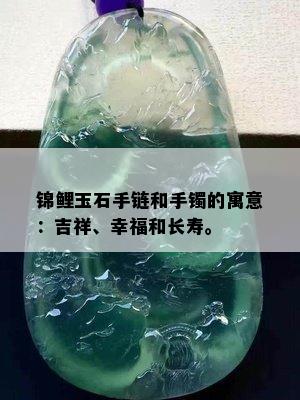 锦鲤玉石手链和手镯的寓意：吉祥、幸福和长寿。