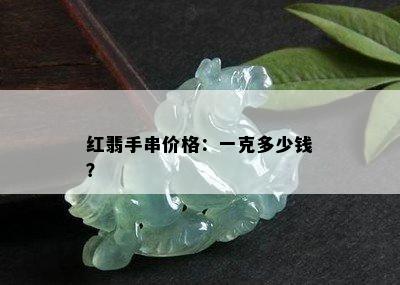 红翡手串价格：一克多少钱？