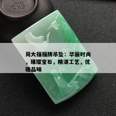 周大福福牌吊坠：华丽时尚，璀璨宝石，精湛工艺，优雅品味