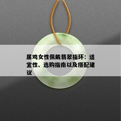 属鸡女性佩戴翡翠指环：适宜性、选购指南以及搭配建议