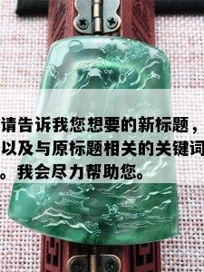 请告诉我您想要的新标题，以及与原标题相关的关键词。我会尽力帮助您。