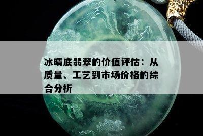 冰晴底翡翠的价值评估：从质量、工艺到市场价格的综合分析