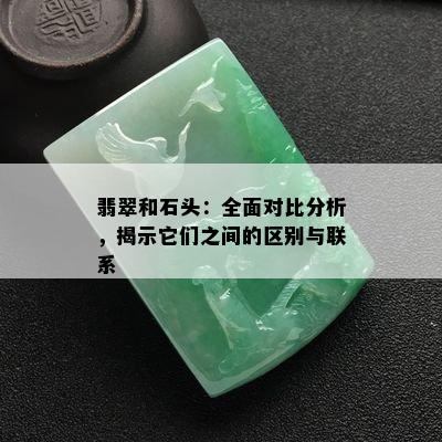 翡翠和石头：全面对比分析，揭示它们之间的区别与联系