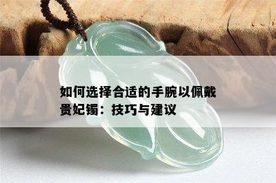 如何选择合适的手腕以佩戴贵妃镯：技巧与建议