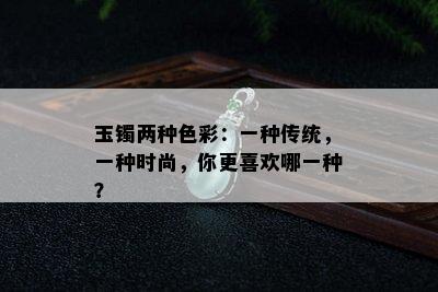 玉镯两种色彩：一种传统，一种时尚，你更喜欢哪一种？