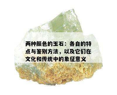 两种颜色的玉石：各自的特点与鉴别方法，以及它们在文化和传统中的象征意义