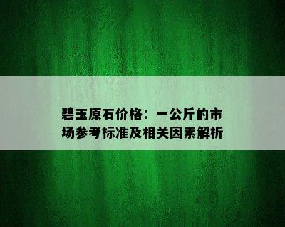 碧玉原石价格：一公斤的市场参考标准及相关因素解析