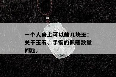 一个人身上可以戴几块玉：关于玉石、手镯的佩戴数量问题。