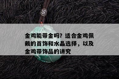 金鸡能带金吗？适合金鸡佩戴的首饰和水晶选择，以及金鸡带饰品的讲究