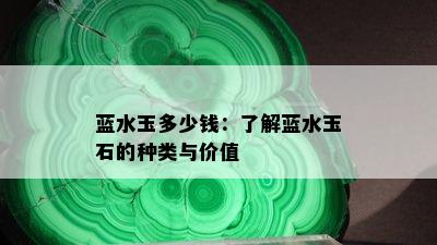 蓝水玉多少钱：了解蓝水玉石的种类与价值