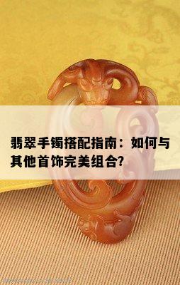 翡翠手镯搭配指南：如何与其他首饰完美组合？