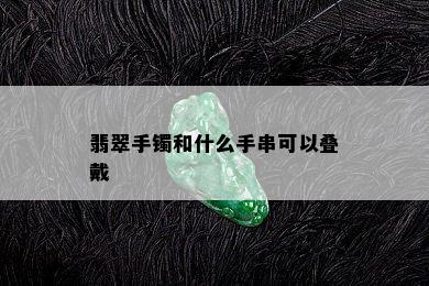 翡翠手镯和什么手串可以叠戴