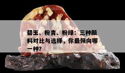 碧玉、粉青、粉绿：三种颜料对比与选择，你最倾向哪一种？