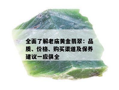 全面了解老庙黄金翡翠：品质、价格、购买渠道及保养建议一应俱全