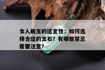 女人戴玉的适宜性：如何选择合适的玉石？有哪些禁忌需要注意？